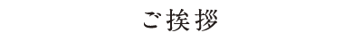 ご挨拶 MESSAGE